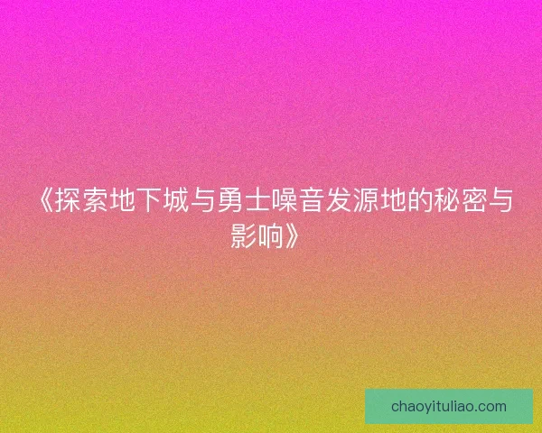 《探索地下城与勇士噪音发源地的秘密与影响》