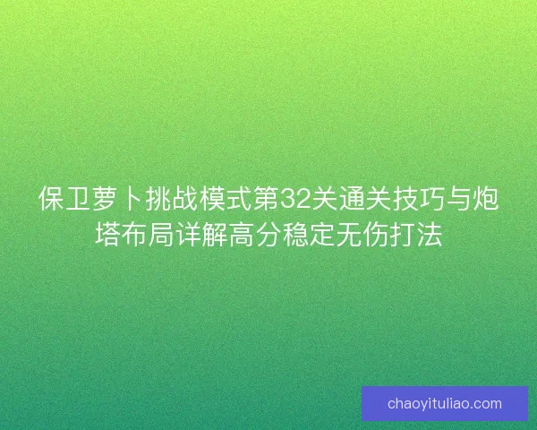 保卫萝卜挑战模式第32关通关技巧与炮塔布局详解高分稳定无伤打法