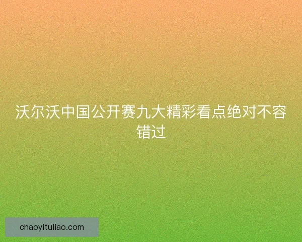 沃尔沃中国公开赛九大精彩看点绝对不容错过